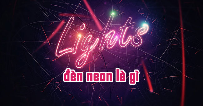 Đèn Neon là gì? Vì sao biển đèn Neon lại được yêu thích?